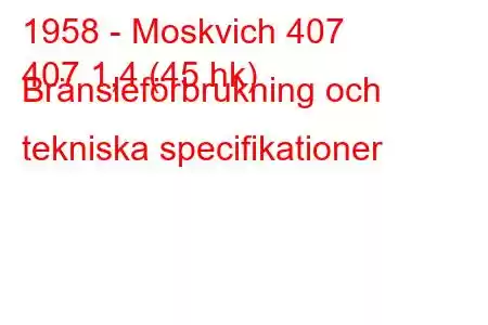 1958 - Moskvich 407
407 1,4 (45 hk) Bränsleförbrukning och tekniska specifikationer