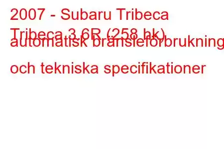 2007 - Subaru Tribeca
Tribeca 3.6R (258 hk) automatisk bränsleförbrukning och tekniska specifikationer