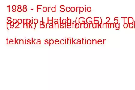 1988 - Ford Scorpio
Scorpio I Hatch (GGE) 2,5 TD (92 hk) Bränsleförbrukning och tekniska specifikationer