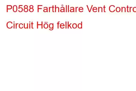 P0588 Farthållare Vent Control Circuit Hög felkod