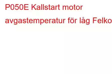 P050E Kallstart motor avgastemperatur för låg Felkod