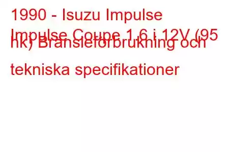 1990 - Isuzu Impulse
Impulse Coupe 1.6 i 12V (95 hk) Bränsleförbrukning och tekniska specifikationer