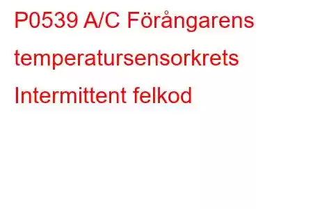 P0539 A/C Förångarens temperatursensorkrets Intermittent felkod