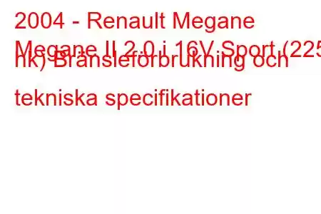 2004 - Renault Megane
Megane II 2.0 i 16V Sport (225 hk) Bränsleförbrukning och tekniska specifikationer