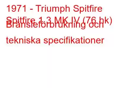 1971 - Triumph Spitfire
Spitfire 1.3 MK IV (76 hk) Bränsleförbrukning och tekniska specifikationer