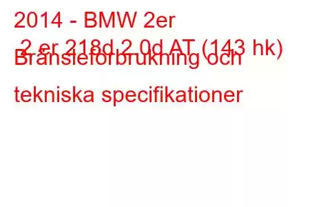 2014 - BMW 2er 2 er 218d 2.0d AT (143 hk) Bränsleförbrukning och tekniska specifikationer