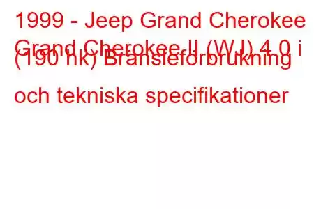 1999 - Jeep Grand Cherokee
Grand Cherokee II (WJ) 4.0 i (190 hk) Bränsleförbrukning och tekniska specifikationer