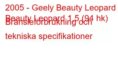 2005 - Geely Beauty Leopard
Beauty Leopard 1,5 (94 hk) Bränsleförbrukning och tekniska specifikationer