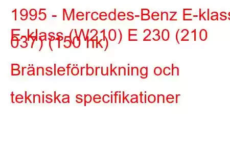 1995 - Mercedes-Benz E-klass
E-klass (W210) E 230 (210 037) (150 hk) Bränsleförbrukning och tekniska specifikationer