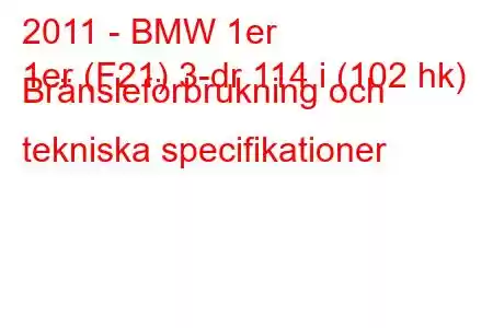 2011 - BMW 1er
1er (F21) 3-dr 114 i (102 hk) Bränsleförbrukning och tekniska specifikationer