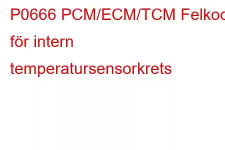 P0666 PCM/ECM/TCM Felkod för intern temperatursensorkrets