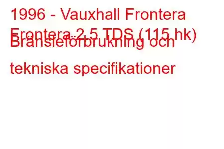 1996 - Vauxhall Frontera
Frontera 2.5 TDS (115 hk) Bränsleförbrukning och tekniska specifikationer