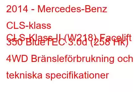 2014 - Mercedes-Benz CLS-klass
CLS-Klass II (W218) Facelift 350 BlueTEC 3.0d (258 Hk) 4WD Bränsleförbrukning och tekniska specifikationer