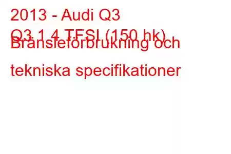 2013 - Audi Q3
Q3 1.4 TFSI (150 hk) Bränsleförbrukning och tekniska specifikationer