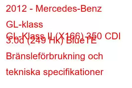 2012 - Mercedes-Benz GL-klass
GL-Klass II (X166) 350 CDI 3.0d (249 Hk) BlueTE Bränsleförbrukning och tekniska specifikationer