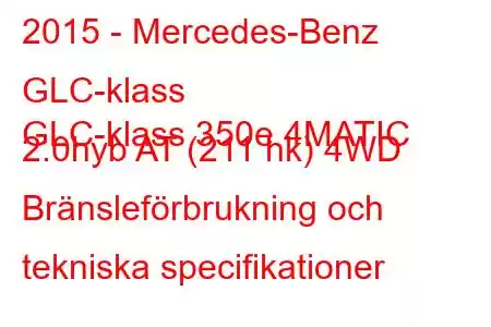 2015 - Mercedes-Benz GLC-klass
GLC-klass 350e 4MATIC 2.0hyb AT (211 hk) 4WD Bränsleförbrukning och tekniska specifikationer