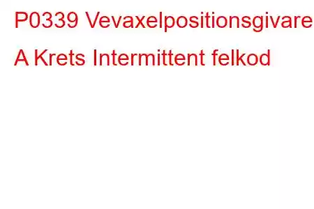 P0339 Vevaxelpositionsgivare A Krets Intermittent felkod