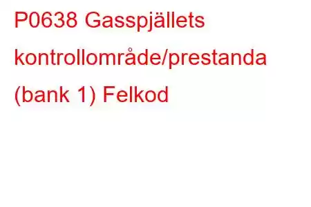 P0638 Gasspjällets kontrollområde/prestanda (bank 1) Felkod