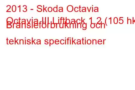 2013 - Skoda Octavia
Octavia III Liftback 1.2 (105 hk) Bränsleförbrukning och tekniska specifikationer