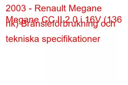 2003 - Renault Megane
Megane CC II 2.0 i 16V (136 hk) Bränsleförbrukning och tekniska specifikationer