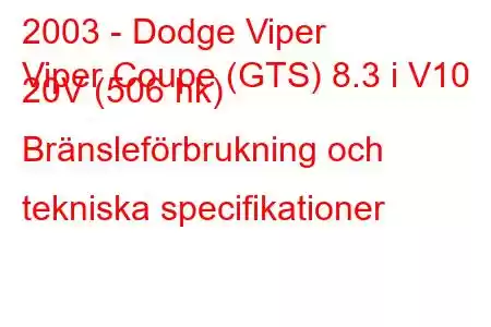 2003 - Dodge Viper
Viper Coupe (GTS) 8.3 i V10 20V (506 hk) Bränsleförbrukning och tekniska specifikationer