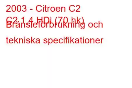 2003 - Citroen C2
C2 1,4 HDi (70 hk) Bränsleförbrukning och tekniska specifikationer