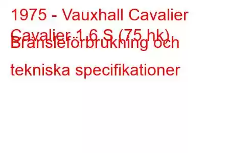 1975 - Vauxhall Cavalier
Cavalier 1.6 S (75 hk) Bränsleförbrukning och tekniska specifikationer