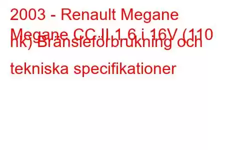 2003 - Renault Megane
Megane CC II 1.6 i 16V (110 hk) Bränsleförbrukning och tekniska specifikationer