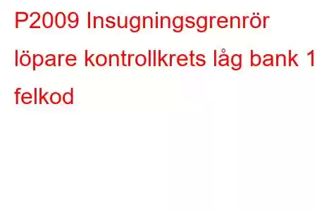 P2009 Insugningsgrenrör löpare kontrollkrets låg bank 1 felkod