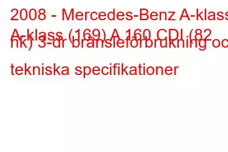 2008 - Mercedes-Benz A-klass
A-klass (169) A 160 CDI (82 hk) 3-dr bränsleförbrukning och tekniska specifikationer