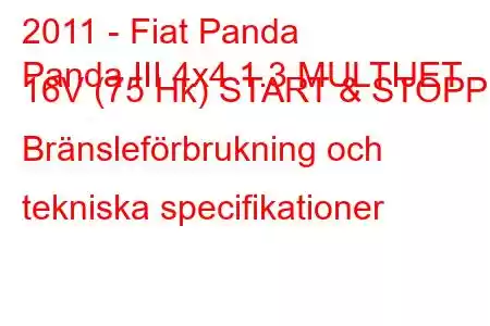 2011 - Fiat Panda
Panda III 4x4 1.3 MULTIJET 16V (75 Hk) START & STOPP Bränsleförbrukning och tekniska specifikationer