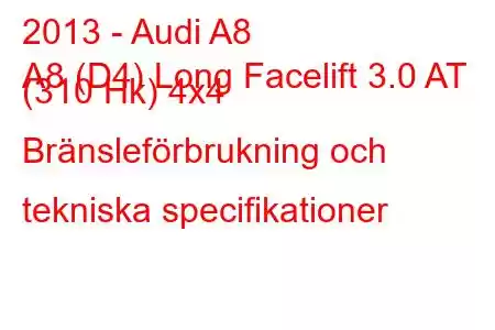 2013 - Audi A8
A8 (D4) Long Facelift 3.0 AT (310 Hk) 4x4 Bränsleförbrukning och tekniska specifikationer