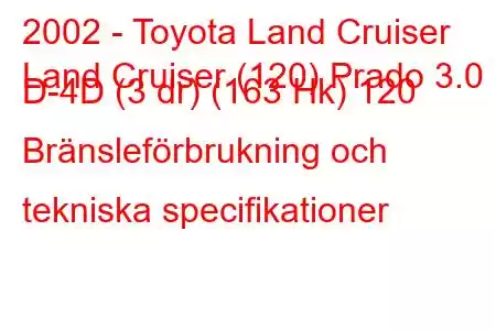 2002 - Toyota Land Cruiser
Land Cruiser (120) Prado 3.0 D-4D (3 dr) (163 Hk) 120 Bränsleförbrukning och tekniska specifikationer