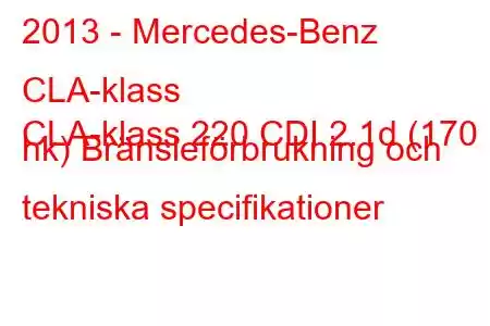 2013 - Mercedes-Benz CLA-klass
CLA-klass 220 CDI 2.1d (170 hk) Bränsleförbrukning och tekniska specifikationer