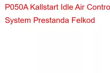 P050A Kallstart Idle Air Control System Prestanda Felkod