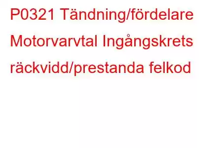 P0321 Tändning/fördelare Motorvarvtal Ingångskrets räckvidd/prestanda felkod