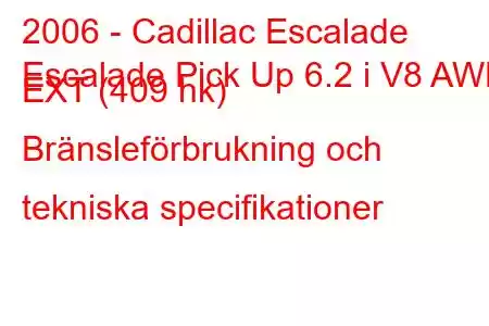 2006 - Cadillac Escalade
Escalade Pick Up 6.2 i V8 AWD EXT (409 hk) Bränsleförbrukning och tekniska specifikationer