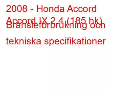 2008 - Honda Accord
Accord IX 2.4 (185 hk) Bränsleförbrukning och tekniska specifikationer