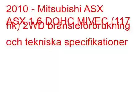 2010 - Mitsubishi ASX
ASX 1.6 DOHC MIVEC (117 hk) 2WD bränsleförbrukning och tekniska specifikationer