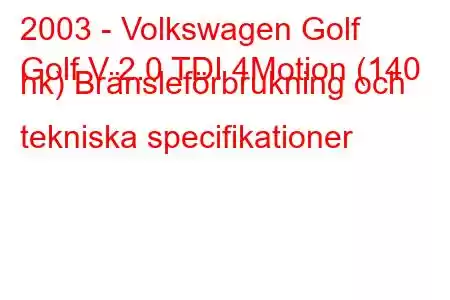 2003 - Volkswagen Golf
Golf V 2.0 TDI 4Motion (140 hk) Bränsleförbrukning och tekniska specifikationer