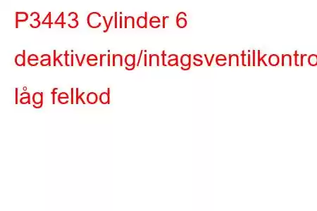 P3443 Cylinder 6 deaktivering/intagsventilkontrollkrets låg felkod