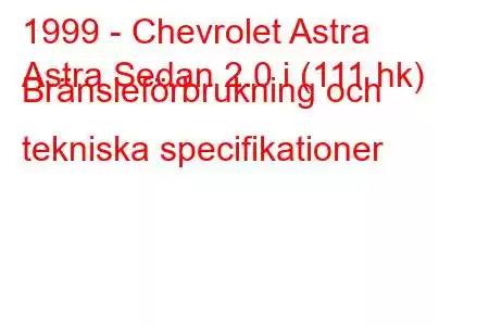 1999 - Chevrolet Astra
Astra Sedan 2.0 i (111 hk) Bränsleförbrukning och tekniska specifikationer