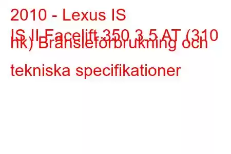 2010 - Lexus IS
IS II Facelift 350 3.5 AT (310 hk) Bränsleförbrukning och tekniska specifikationer