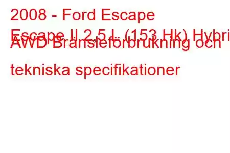 2008 - Ford Escape
Escape II 2,5 L (153 Hk) Hybrid AWD Bränsleförbrukning och tekniska specifikationer