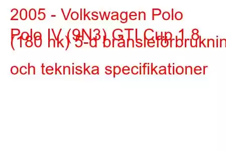 2005 - Volkswagen Polo
Polo IV (9N3) GTI Cup 1.8 (180 hk) 5-d bränsleförbrukning och tekniska specifikationer