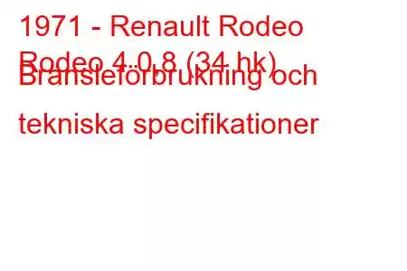 1971 - Renault Rodeo
Rodeo 4 0,8 (34 hk) Bränsleförbrukning och tekniska specifikationer