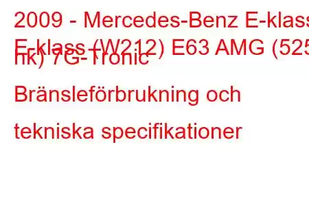 2009 - Mercedes-Benz E-klass
E-klass (W212) E63 AMG (525 hk) 7G-Tronic Bränsleförbrukning och tekniska specifikationer