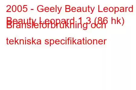 2005 - Geely Beauty Leopard
Beauty Leopard 1.3 (86 hk) Bränsleförbrukning och tekniska specifikationer