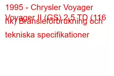 1995 - Chrysler Voyager
Voyager II (GS) 2,5 TD (116 hk) Bränsleförbrukning och tekniska specifikationer