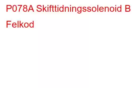 P078A Skifttidningssolenoid B Felkod